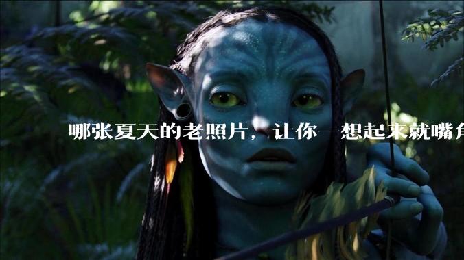 哪张夏天的老照片，让你一想起来就嘴角上扬？