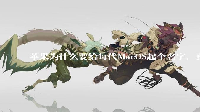 苹果为什么要给每代MacOS起个名字，真以为人们记得住分得清吗？