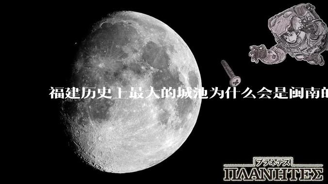 福建历史上最大的城池为什么会是闽南的泉州城，而不是闽东北的福州或者建州？