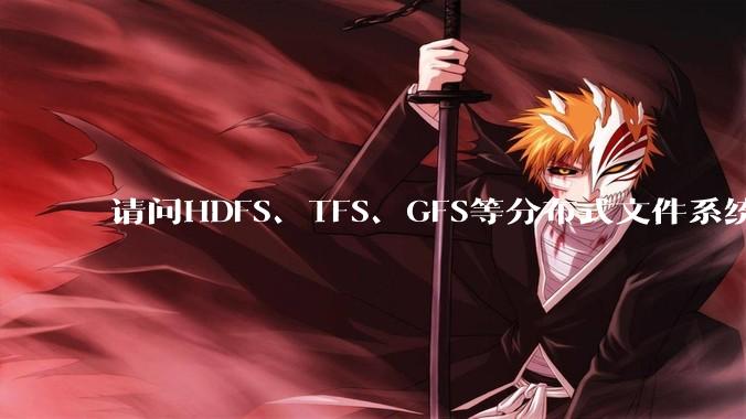 请问HDFS、TFS、GFS等分布式文件系统，哪个更适合用来做***存储？