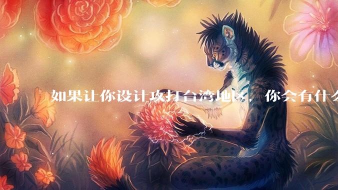 如果让你设计攻打台湾地区，你会有什么好的想法和打法？