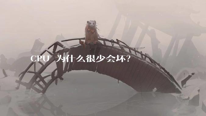 CPU 为什么很少会坏？
