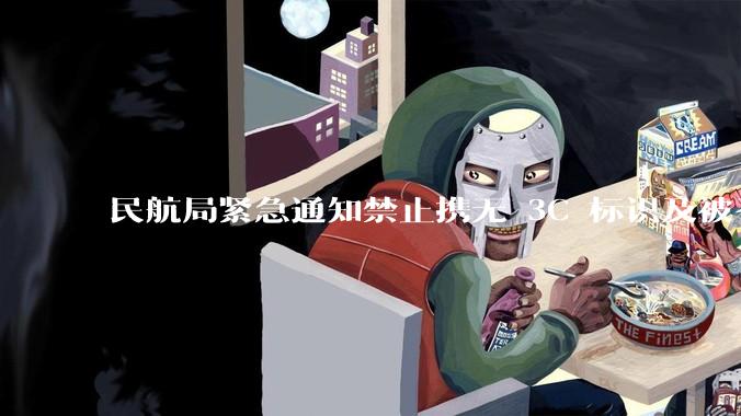 民航局紧急通知禁止携无 3C 标识及被召回的充电宝乘境内航班，无 3C 标识充电宝有哪些安全隐患？