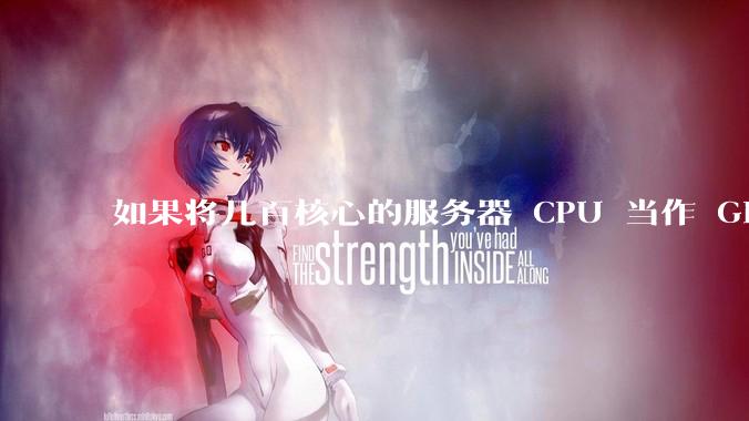 如果将几百核心的服务器 CPU 当作 GPU 使用，会发生什么？