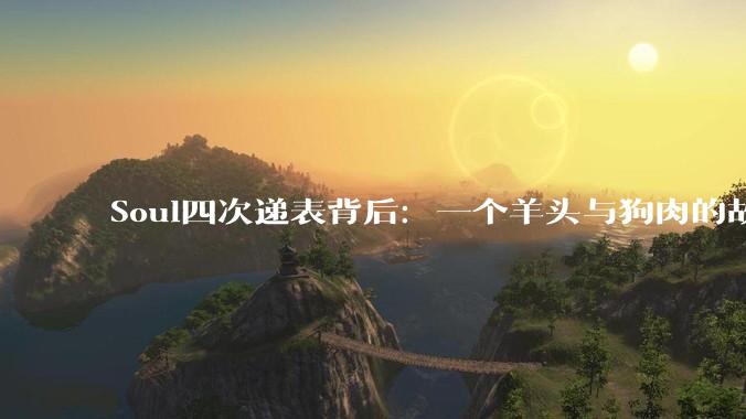 Soul四次递表背后：一个羊头与狗肉的故事_用户_陌陌_平台