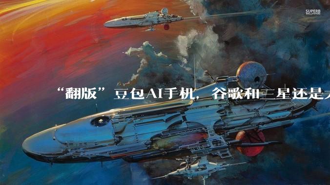 “翻版”豆包AI手机，谷歌和三星还是太保守了_Gemini_应用_用户