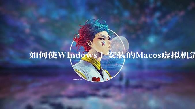 如何使Windows上安装的Macos虚拟机流畅运行?
