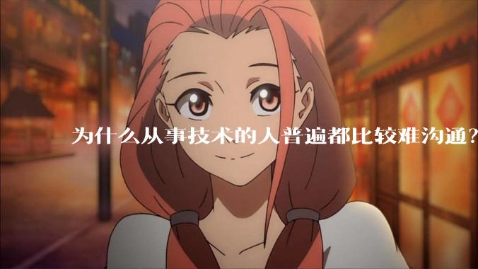 为什么从事技术的人普遍都比较难沟通？