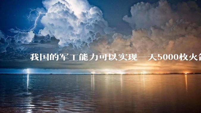 我国的军工能力可以实现一天5000枚火箭弹连着炸三个月吗？