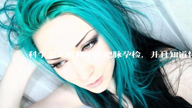 科学怎么解释中医把脉孕检，并且知道怀的男孩女孩？
