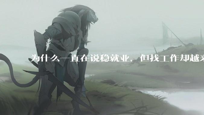 为什么一直在说稳就业，但找工作却越来越难了呢？