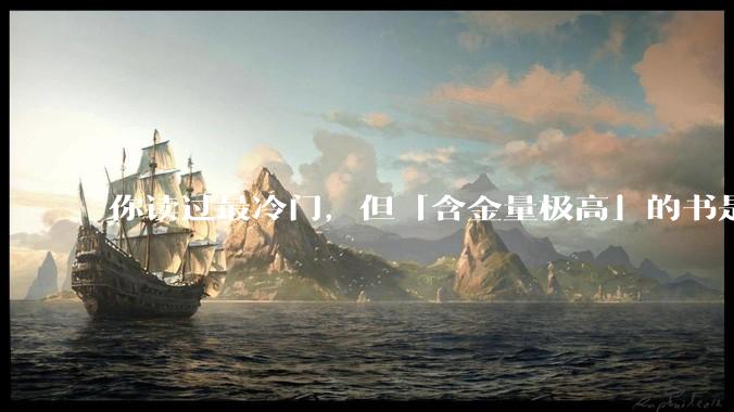 你读过最冷门，但「含金量极高」的书是什么？