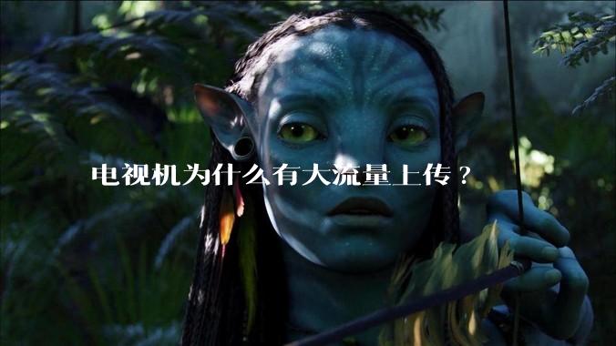 电视机为什么有大流量上传?