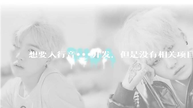 想要入行音***开发，但是没有相关项目经验怎么办？