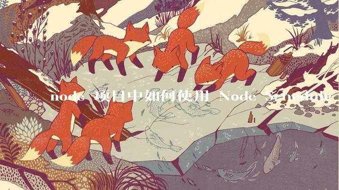 node 项目中如何使用 Node Schedule 创建定时任务？