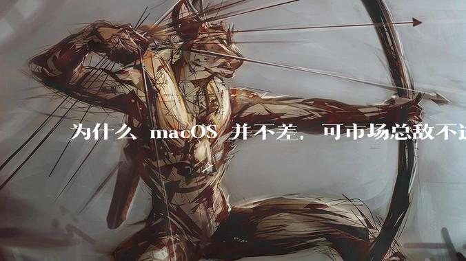为什么 macOS 并不差，可市场总敌不过 Windows？