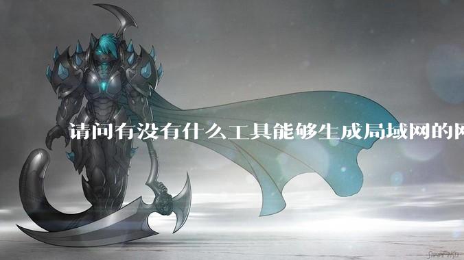 请问有没有什么工具能够生成局域网的网络拓扑结构图？
