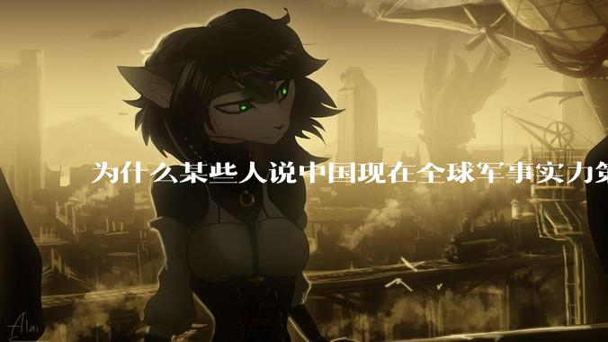 为什么某些人说中国现在全球军事实力第一，但包括中国人在内很多人不认可？